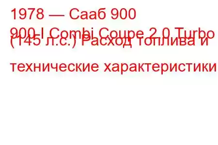1978 — Сааб 900
900 I Combi Coupe 2.0 Turbo (145 л.с.) Расход топлива и технические характеристики
