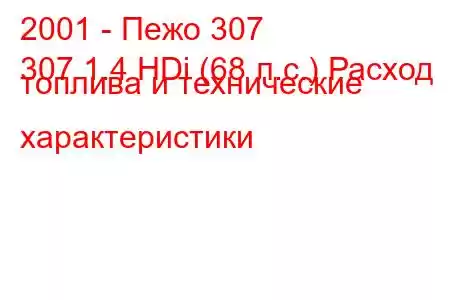 2001 - Пежо 307
307 1.4 HDi (68 л.с.) Расход топлива и технические характеристики