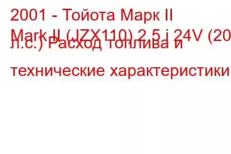 2001 - Тойота Марк II
Mark II (JZX110) 2.5 i 24V (200 л.с.) Расход топлива и технические характеристики