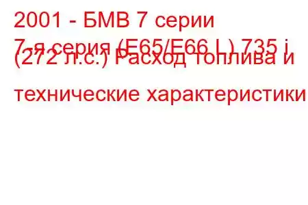 2001 - БМВ 7 серии
7-я серия (E65/E66 L) 735 i (272 л.с.) Расход топлива и технические характеристики