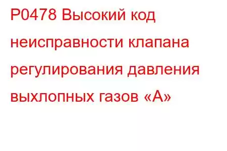 P0478 Высокий код неисправности клапана регулирования давления выхлопных газов «А»