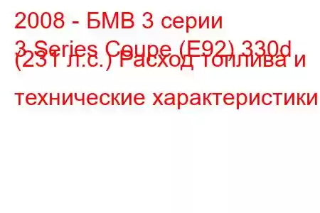 2008 - БМВ 3 серии
3 Series Coupe (E92) 330d (231 л.с.) Расход топлива и технические характеристики