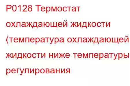 P0128 Термостат охлаждающей жидкости (температура охлаждающей жидкости ниже температуры регулирования