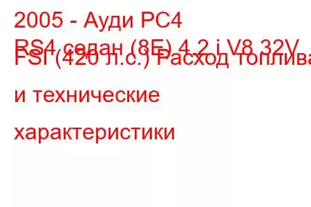 2005 - Ауди РС4
RS4 седан (8E) 4.2 i V8 32V FSI (420 л.с.) Расход топлива и технические характеристики