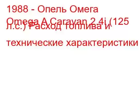 1988 - Опель Омега
Omega A Caravan 2.4i (125 л.с.) Расход топлива и технические характеристики