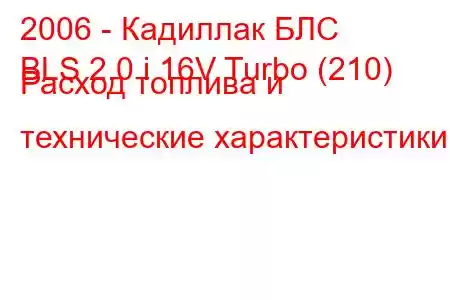 2006 - Кадиллак БЛС
BLS 2.0 i 16V Turbo (210) Расход топлива и технические характеристики