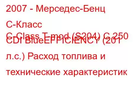 2007 - Мерседес-Бенц С-Класс
C-Class T-mod (S204) C 250 CDI BlueEFFICIENCY (201 л.с.) Расход топлива и технические характеристик