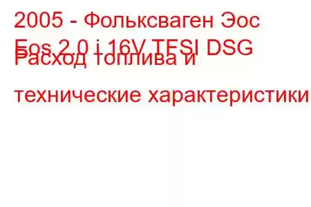 2005 - Фольксваген Эос
Eos 2.0 i 16V TFSI DSG Расход топлива и технические характеристики