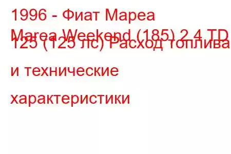 1996 - Фиат Мареа
Marea Weekend (185) 2.4 TD 125 (125 лс) Расход топлива и технические характеристики