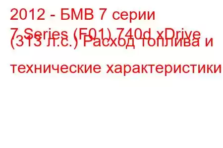 2012 - БМВ 7 серии
7 Series (F01) 740d xDrive (313 л.с.) Расход топлива и технические характеристики