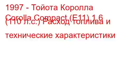 1997 - Тойота Королла
Corolla Compact (E11) 1.6 (110 л.с.) Расход топлива и технические характеристики