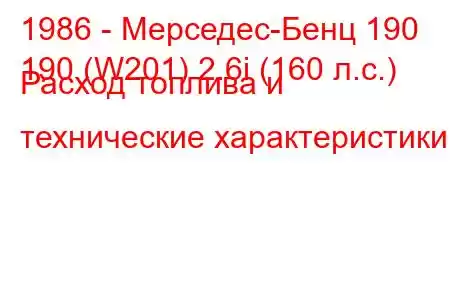 1986 - Мерседес-Бенц 190
190 (W201) 2.6i (160 л.с.) Расход топлива и технические характеристики