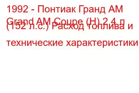 1992 - Понтиак Гранд АМ
Grand AM Coupe (H) 2.4 л (152 л.с.) Расход топлива и технические характеристики