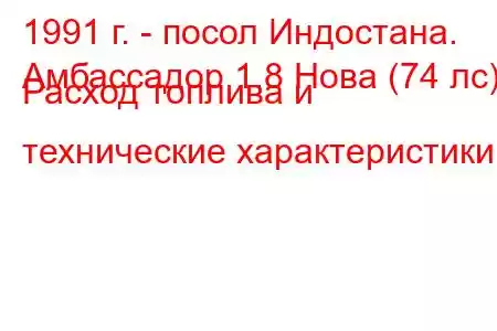 1991 г. - посол Индостана.
Амбассадор 1.8 Нова (74 лс) Расход топлива и технические характеристики