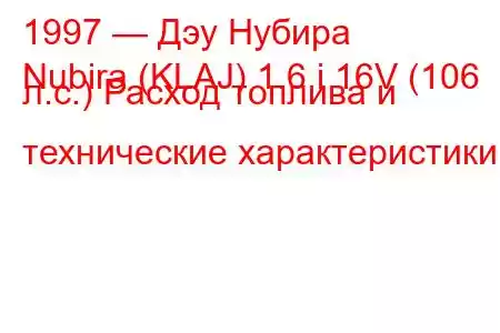 1997 — Дэу Нубира
Nubira (KLAJ) 1.6 i 16V (106 л.с.) Расход топлива и технические характеристики