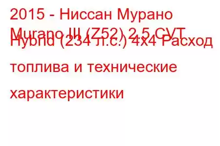 2015 - Ниссан Мурано
Murano III (Z52) 2.5 CVT Hybrid (234 л.с.) 4x4 Расход топлива и технические характеристики