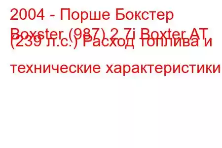 2004 - Порше Бокстер
Boxster (987) 2.7i Boxter AT (239 л.с.) Расход топлива и технические характеристики