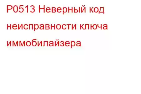 P0513 Неверный код неисправности ключа иммобилайзера