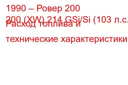 1990 – Ровер 200
200 (XW) 214 GSi/Si (103 л.с.) Расход топлива и технические характеристики