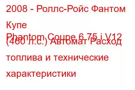 2008 - Роллс-Ройс Фантом Купе
Phantom Coupe 6.75 i V12 (460 л.с.) Автомат Расход топлива и технические характеристики