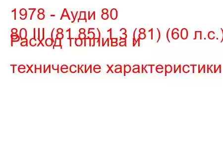 1978 - Ауди 80
80 III (81,85) 1,3 (81) (60 л.с.) Расход топлива и технические характеристики