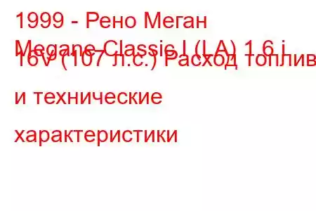 1999 - Рено Меган
Megane Classic I (LA) 1.6 i 16V (107 л.с.) Расход топлива и технические характеристики