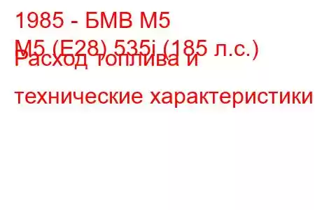 1985 - БМВ М5
M5 (E28) 535i (185 л.с.) Расход топлива и технические характеристики