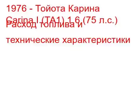 1976 - Тойота Карина
Carina I (TA1) 1.6 (75 л.с.) Расход топлива и технические характеристики