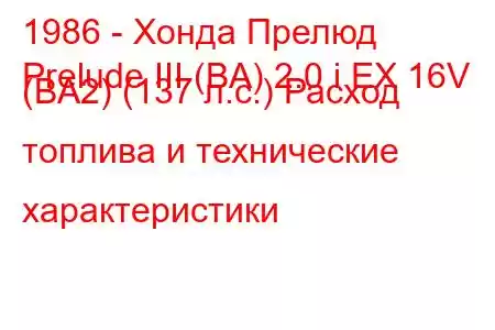 1986 - Хонда Прелюд
Prelude III (BA) 2.0 i EX 16V (BA2) (137 л.с.) Расход топлива и технические характеристики