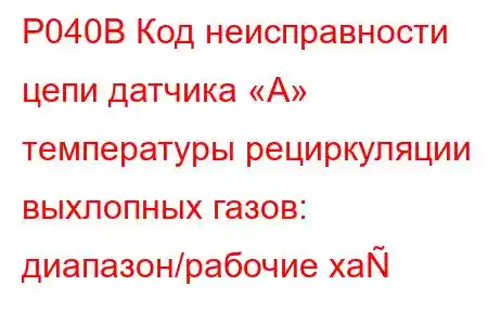 P040B Код неисправности цепи датчика «А» температуры рециркуляции выхлопных газов: диапазон/рабочие ха