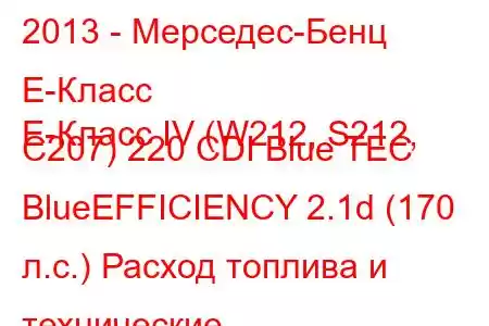 2013 - Мерседес-Бенц Е-Класс
E-Класс IV (W212, S212, C207) 220 CDI Blue TEC BlueEFFICIENCY 2.1d (170 л.с.) Расход топлива и технические 