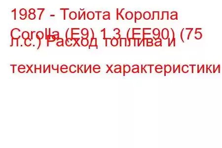 1987 - Тойота Королла
Corolla (E9) 1.3 (EE90) (75 л.с.) Расход топлива и технические характеристики