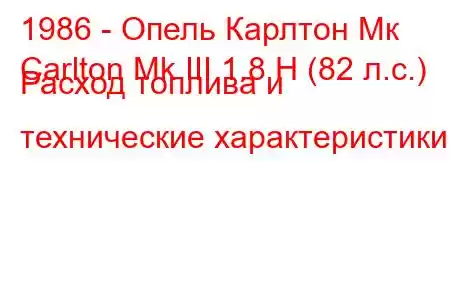 1986 - Опель Карлтон Мк
Carlton Mk III 1.8 Н (82 л.с.) Расход топлива и технические характеристики
