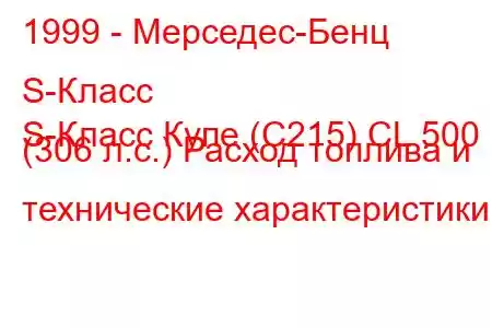 1999 - Мерседес-Бенц S-Класс
S-Класс Купе (C215) CL 500 (306 л.с.) Расход топлива и технические характеристики