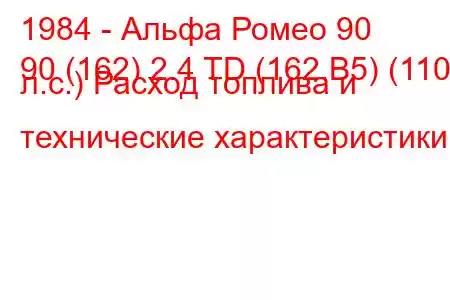 1984 - Альфа Ромео 90
90 (162) 2.4 TD (162.B5) (110 л.с.) Расход топлива и технические характеристики