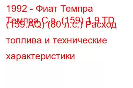 1992 - Фиат Темпра
Темпра С.в. (159) 1.9 TD (159.AQ) (80 л.с.) Расход топлива и технические характеристики