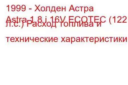 1999 - Холден Астра
Astra 1.8 i 16V ECOTEC (122 л.с.) Расход топлива и технические характеристики