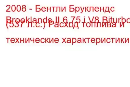2008 - Бентли Бруклендс
Brooklands II 6.75 i V8 Biturbo (537 л.с.) Расход топлива и технические характеристики