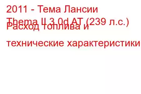 2011 - Тема Лансии
Thema II 3.0d AT (239 л.с.) Расход топлива и технические характеристики