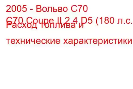 2005 - Вольво С70
C70 Coupe II 2.4 D5 (180 л.с.) Расход топлива и технические характеристики