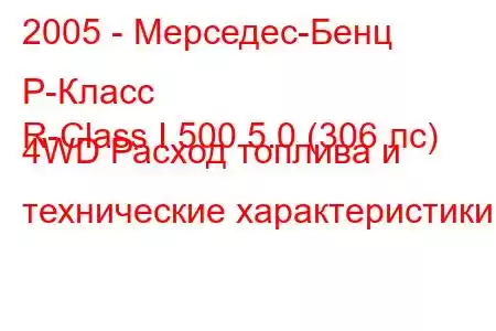 2005 - Мерседес-Бенц Р-Класс
R-Class I 500 5.0 (306 лс) 4WD Расход топлива и технические характеристики