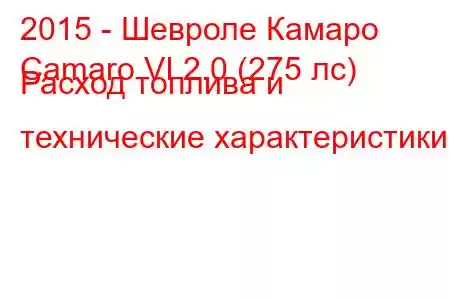 2015 - Шевроле Камаро
Camaro VI 2.0 (275 лс) Расход топлива и технические характеристики