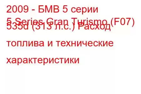 2009 - БМВ 5 серии
5 Series Gran Turismo (F07) 535d (313 л.с.) Расход топлива и технические характеристики