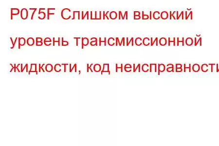 P075F Слишком высокий уровень трансмиссионной жидкости, код неисправности