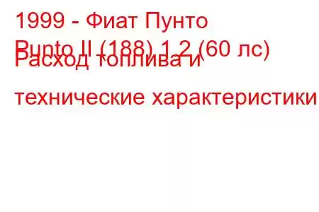 1999 - Фиат Пунто
Punto II (188) 1.2 (60 лс) Расход топлива и технические характеристики