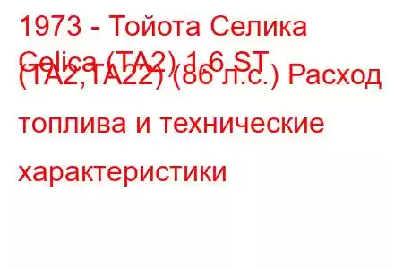 1973 - Тойота Селика
Celica (TA2) 1.6 ST (TA2,TA22) (86 л.с.) Расход топлива и технические характеристики