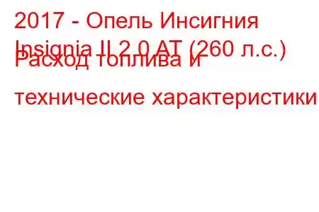 2017 - Опель Инсигния
Insignia II 2.0 AT (260 л.с.) Расход топлива и технические характеристики