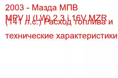 2003 - Мазда МПВ
MPV II (LW) 2.3 i 16V MZR (141 л.с.) Расход топлива и технические характеристики