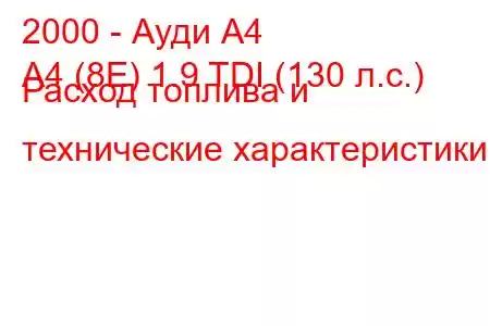 2000 - Ауди А4
A4 (8E) 1.9 TDI (130 л.с.) Расход топлива и технические характеристики