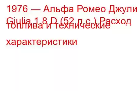 1976 — Альфа Ромео Джулия
Giulia 1.8 D (52 л.с.) Расход топлива и технические характеристики